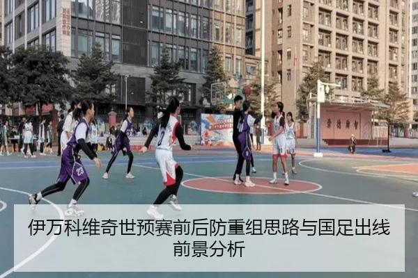 伊万科维奇世预赛前后防重组思路与国足出线前景分析（AC Milan）